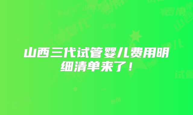 山西三代试管婴儿费用明细清单来了！