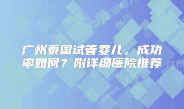 广州泰国试管婴儿，成功率如何？附详细医院推荐