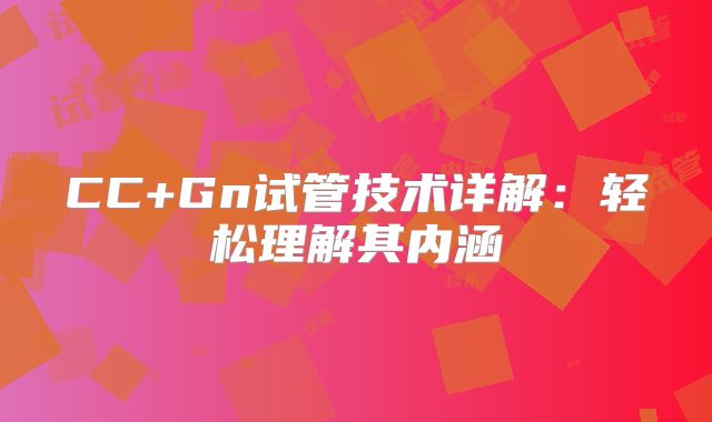 CC+Gn试管技术详解:轻松理解其内涵