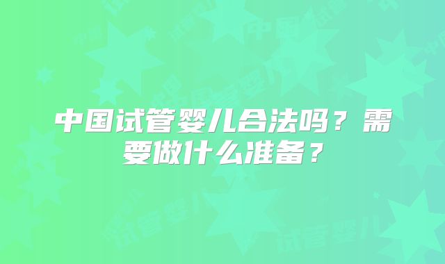 中国试管婴儿合法吗？需要做什么准备？
