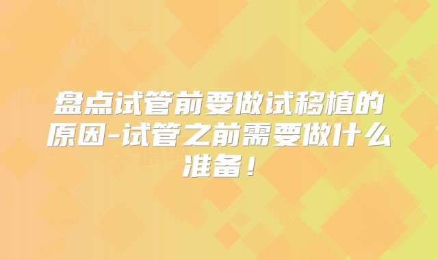 盘点试管前要做试移植的原因-试管之前需要做什么准备!