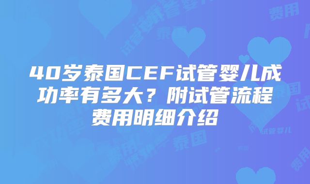 40岁泰国CEF试管婴儿成功率有多大?附试管流程费用明细介绍
