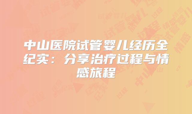 中山医院试管婴儿经历全纪实:分享治疗过程与情感旅程