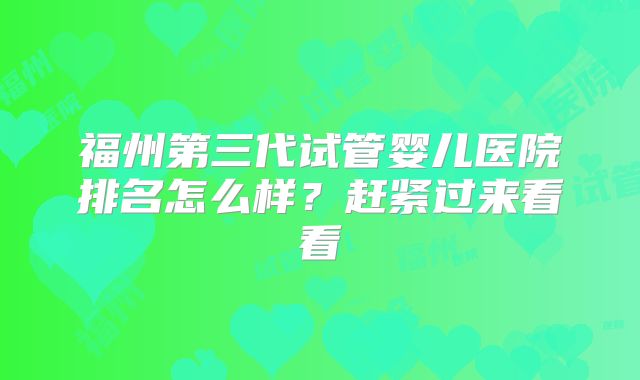 福州第三代试管婴儿医院排名怎么样?赶紧过来看看