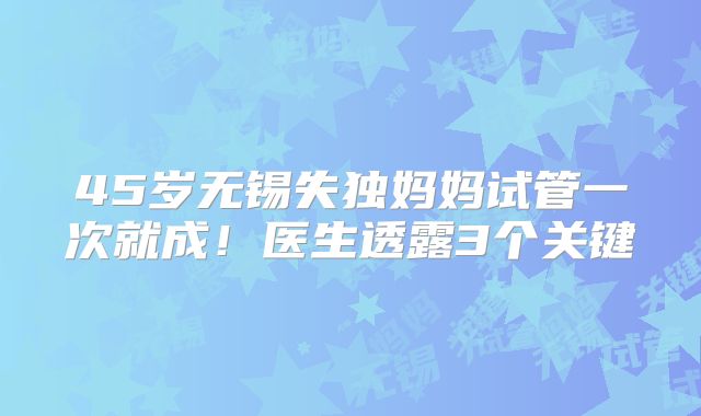 45岁无锡失独妈妈试管一次就成！医生透露3个关键