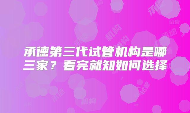 承德第三代试管机构是哪三家？看完就知如何选择