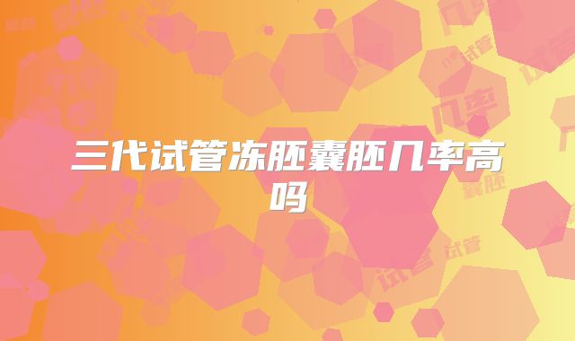 三代试管冻胚囊胚几率高吗