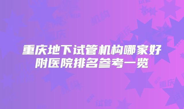 重庆地下试管机构哪家好附医院排名参考一览