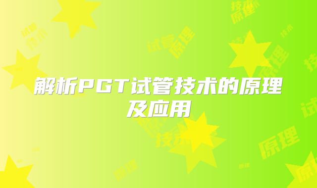 解析PGT试管技术的原理及应用