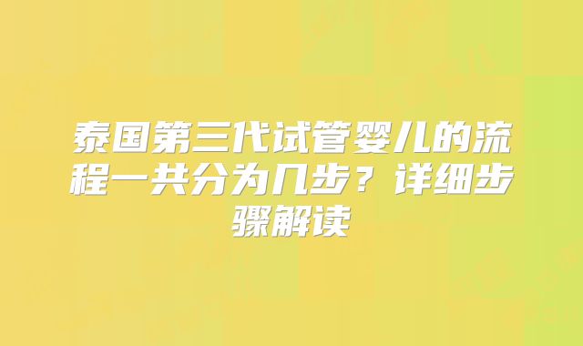泰国第三代试管婴儿的流程一共分为几步?详细步骤解读