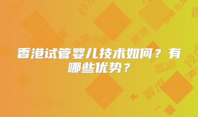 香港试管婴儿技术如何？有哪些优势？