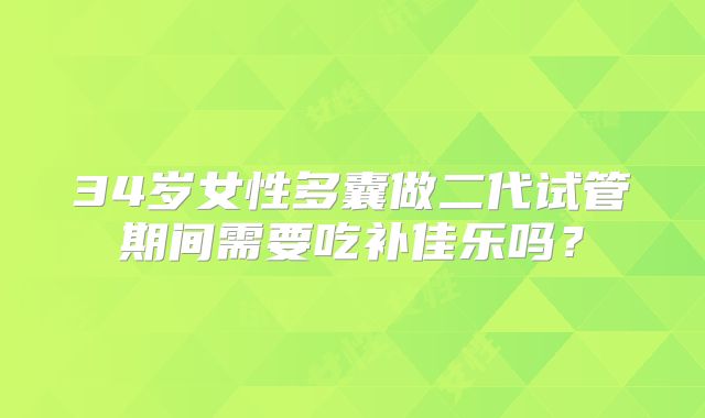 34岁女性多囊做二代试管期间需要吃补佳乐吗?
