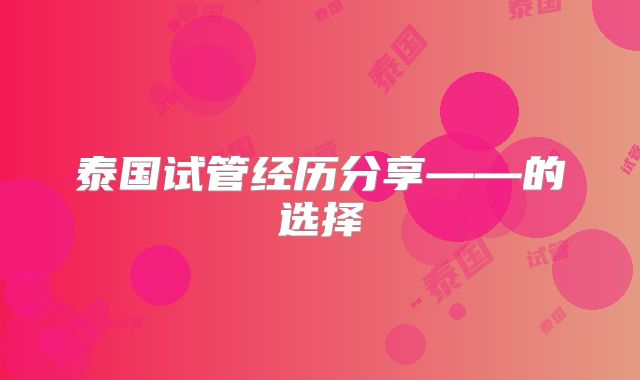 泰国试管经历分享——的选择