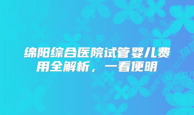 绵阳综合医院试管婴儿费用全解析,一看便明