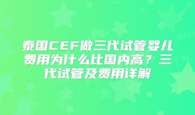 泰国CEF做三代试管婴儿费用为什么比国内高?三代试管及费用详解