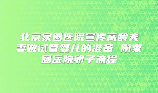 北京家圆医院宣传高龄夫妻做试管婴儿的准备 附家圆医院卵子流程