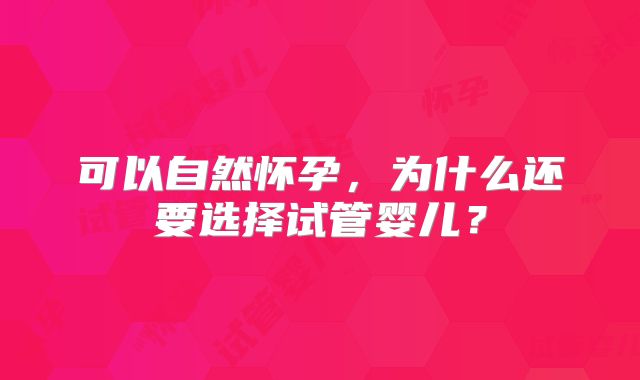可以自然怀孕,为什么还要选择试管婴儿?