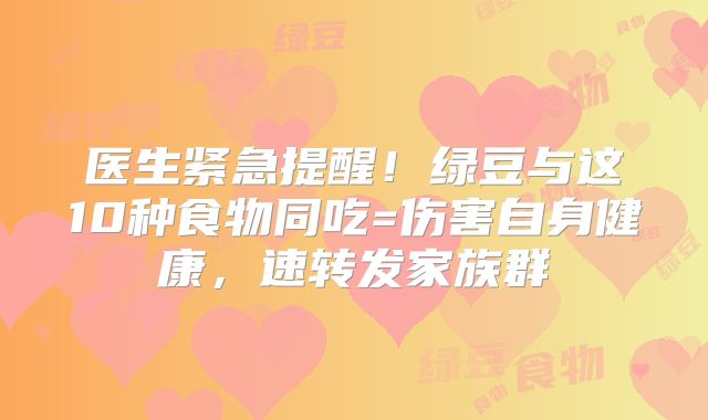 医生紧急提醒!绿豆与这10种食物同吃=伤害自身健康,速转发家族群