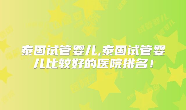 泰国试管婴儿,泰国试管婴儿比较好的医院排名！