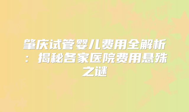 肇庆试管婴儿费用全解析：揭秘各家医院费用悬殊之谜