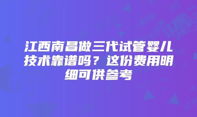 江西南昌做三代试管婴儿技术靠谱吗?这份费用明细可供参考