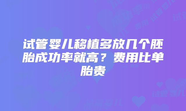 试管婴儿移植多放几个胚胎成功率就高？费用比单胎贵