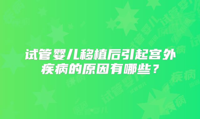 试管婴儿移植后引起宫外疾病的原因有哪些?