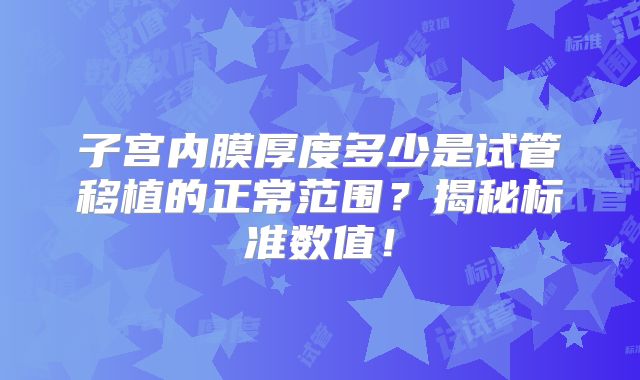 子宫内膜厚度多少是试管移植的正常范围?揭秘标准数值!
