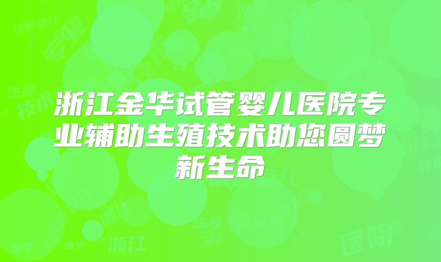 浙江金华试管婴儿医院专业辅助生殖技术助您圆梦新生命
