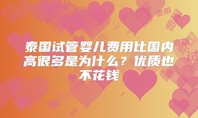 泰国试管婴儿费用比国内高很多是为什么?优质也不花钱