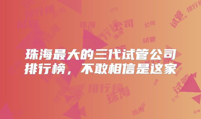 珠海最大的三代试管公司排行榜，不敢相信是这家