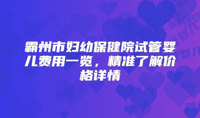 霸州市妇幼保健院试管婴儿费用一览，精准了解价格详情