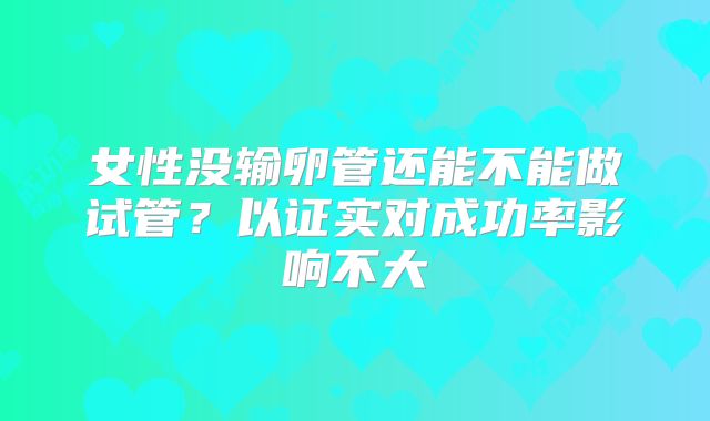 女性没输卵管还能不能做试管?以证实对成功率影响不大