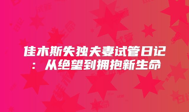 佳木斯失独夫妻试管日记:从绝望到拥抱新生命