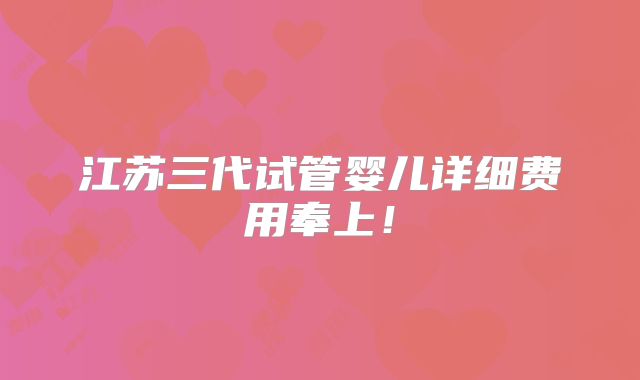 江苏三代试管婴儿详细费用奉上!
