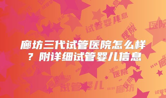 廊坊三代试管医院怎么样?附详细试管婴儿信息