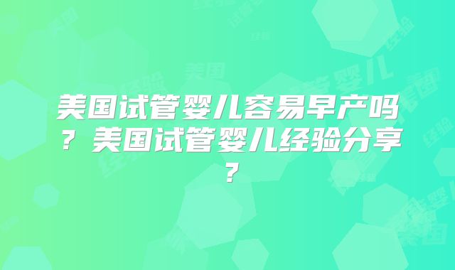 美国试管婴儿容易早产吗?美国试管婴儿经验分享?