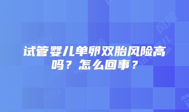 试管婴儿单卵双胎风险高吗?怎么回事?