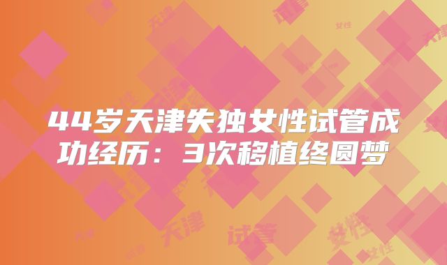 44岁天津失独女性试管成功经历:3次移植终圆梦