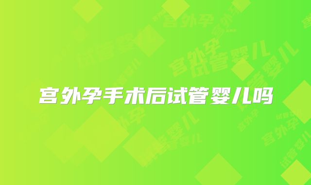 宫外孕手术后试管婴儿吗
