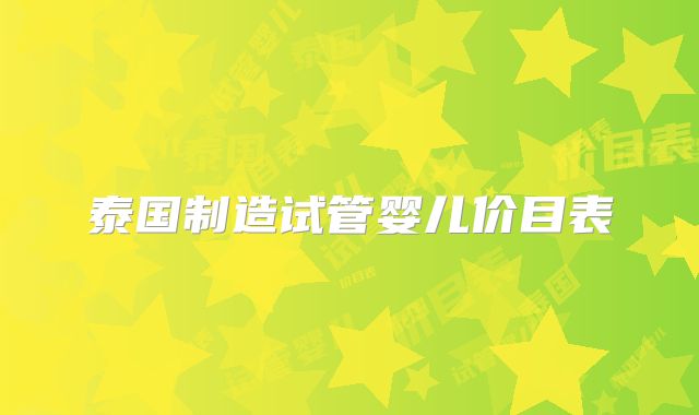 泰国制造试管婴儿价目表