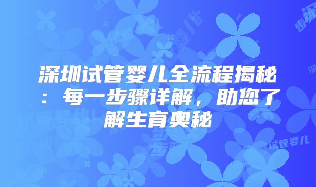 深圳试管婴儿全流程揭秘:每一步骤详解,助您了解生育奥秘