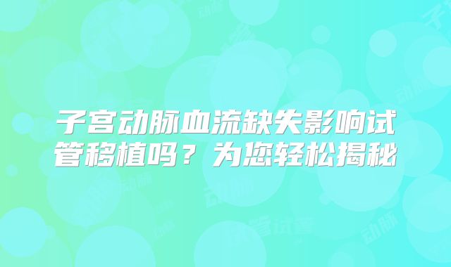 子宫动脉血流缺失影响试管移植吗？为您轻松揭秘