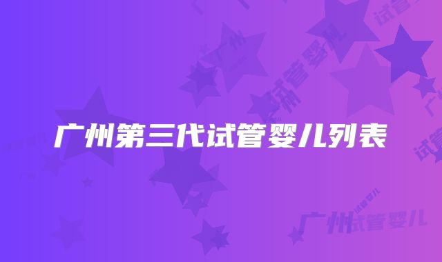 广州第三代试管婴儿列表