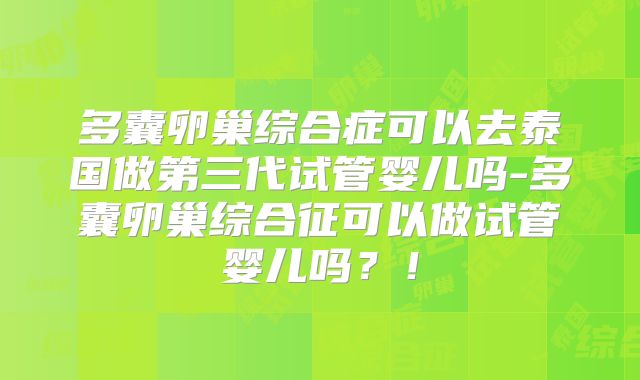 多囊卵巢综合症可以去泰国做第三代试管婴儿吗-多囊卵巢综合征可以做试管婴儿吗?!