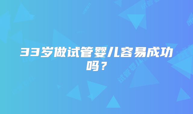 33岁做试管婴儿容易成功吗？