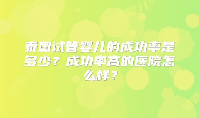 泰国试管婴儿的成功率是多少？成功率高的医院怎么样？