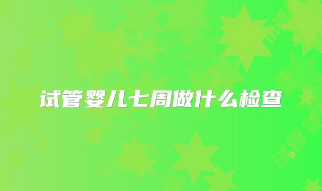 试管婴儿七周做什么检查