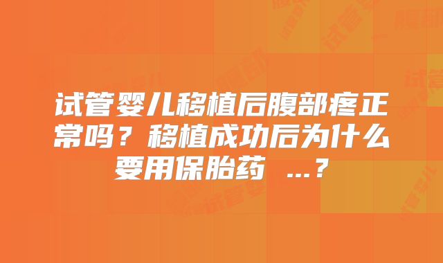 试管婴儿移植后腹部疼正常吗?移植成功后为什么要用保胎药 ...?
