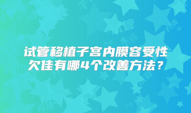 试管移植子宫内膜容受性欠佳有哪4个改善方法?
